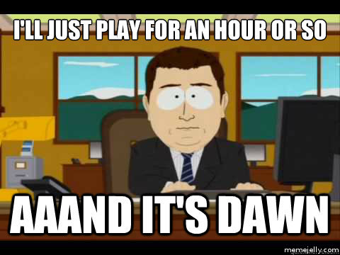 "Meme Serious Gamers: I'll just play for an hour or so, aaand it's dawn."